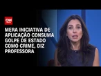 Professora: Mera iniciativa de aplicação consuma golpe de Estado como crime | CNN ARENA