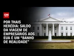 Análise: Saldo da viagem de empresários aos EUA é um “banho de realidade” | CNN PRIME TIME