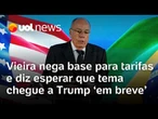 Vieira nega base para novas tarifas ao Brasil e diz esperar que tema chegue a Trump 'em breve'