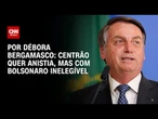 Centrão quer anistia, mas com Bolsonaro inelegível | CNN 360º
