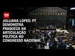 Julliana Lopes: PT demonstra fraqueza na articulação política no Congresso Nacional | CNN ARENA