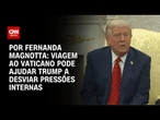 Análise: Ida ao funeral do papa Francisco pode ajudar Trump a desviar pressões internas | CNN 360º