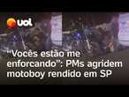 PMs agridem motoboy rendido em São Paulo: ‘Vocês estão me enforcando. Não posso morrer’; vídeo