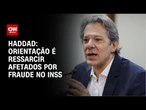 Orientação é ressarcir os afetados, diz Haddad sobre fraudes no INSS | CNN 360