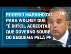 Rogerio Marinho diz para Wolney que "é difícil acreditar" que Governo soube do esquema pela PF