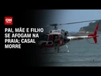 Casal morre afogado e filho sobrevive em litoral de SP | AGORA CNN