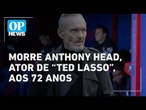 Morre Anthony Head, ator de “Buffy” e “Ted Lasso”, aos 72 anos l O POVO NEWS