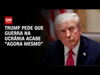 Rússia x Ucrânia: Trump pede que "matança" acabe e haja acordo | AGORA CNN