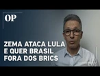 Zema critica Lula por aliança com ditaduras e pede que Brasil deixe os Brics