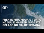 Frente fria muda o tempo no Sul e mantém Sudeste gelado no fim de semana