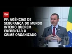 Agências internacionais querem enfrentar o crime organizado, afirma diretor da PF | BASTIDORES CNN