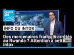 Des mercenaires français arrêtés au Rwanda ? Attention à cette intox • FRANCE 24