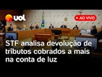 STF analisa devolução de tributos cobrados a mais na conta de luz e mais pautas; assista ao vivo