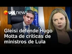 Gleisi defende Hugo Motta de críticas dos ministros de Lula: 'relacionamento marcado por firmeza'
