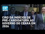 Ciro Gomes se porta cada vez mais como pré-candidato a governador, avaliam aliados | O POVO NEWS
