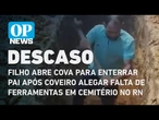 Filho abre cova para enterrar pai após coveiro alegar falta de ferramentas em cemitério no RN
