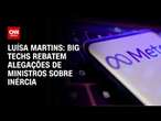 Luísa Martins: Big Techs rebatem alegações de ministros sobre inércia | CNN 360°