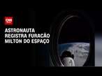 Astronauta registra furacão Milton do espaço | CNN Brasil