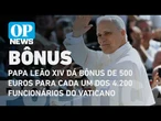 Papa Leão XIV dá bônus de 500 euros para cada um dos 4.200 funcionários do Vaticano | O POVO NEWS