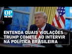 Entenda quais violações que Trump comete ao tentar intervir na política brasileira | O POVO News