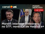 Bolsonaro é interrogado por Moraes no STF; Haddad acerta novo IOF com Lula e+ | Poder e Mercado