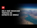 Omã propõe plano para tráfego no Estreito de Ormuz, diz fonte | AGORA CNN