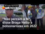 Braga Netto disse em 2022 para bolsonaristas ‘não perderem a fé’; general já planejava golpe, diz PF