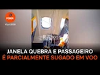 Passageiro é parcialmente sugado após janela se desprender em voo