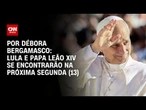 Lula e papa Leão XIV se encontrarão na próxima segunda (13) | CNN 360º