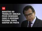 Ministro do Trabalho ameaça pedir demissão caso o governo federal corte gastos da pasta | CNN ARENA