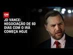 Negociação de 60 dias com Irã começa hoje, diz JD Vance | BASTIDORES CNN