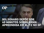Bolsonaro depõe por 40 minutos à Polícia Civil sobre arma apreendida em blitz