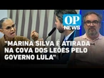 Governo Lula lança Marina Silva "na cova dos leões" em sessão do Senado, diz jornalista l OP NEWS