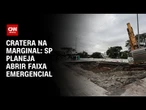 Cratera na Marginal: Prefeitura de SP planeja abrir faixa emergencial | CNN 360°
