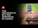 Durigan: Toda publicidade de bets terá advertência | CNN MERCADO