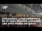 Apoiadores lotam aeroporto de Fortaleza para receber Luizianne Lins após prisão em Israel