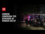 Homem preso confessa ter atacado 16 ônibus em São Paulo | BASTIDORES CNN