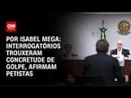 Análise: Interrogatórios trouxeram concretude de golpe, dizem petistas | LIVE CNN