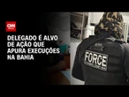 Delegado é suspeito de planejar execução de oito pessoas na Bahia | CNN 360°