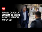 Israel cancela viagem de chefe de inteligência ao Catar, e negociação sobre reféns é adiada | LIVE C