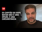 Matar não é uma opção, é uma circunstância, diz ex-capitão do Bope sobre ação contra o CV | CNN 360º