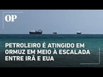 Petroleiro é atingido no estreito de Ormuz em meio à escalada entre Irã e EUA