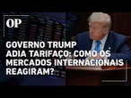Mercados internacionais apresentam balanço após Trump adiar tarifaço em uma semana