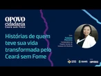 Histórias de quem teve sua vida transformada pelo Ceará sem fome
