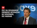 Haddad defende PEC da Segurança e ressalta que texto impõe integração | BASTIDORES CNN