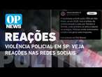 Violência policial em SP: veja reações nas redes sociais após casos envolvendo PM l O POVO NEWS