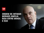 Ordem de intimar Moraes amplia indisposição entre Brasil e EUA | WW