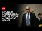 Medida contra Moraes tensiona relação com os EUA? Deputados debatem o assunto | AGORA CNN