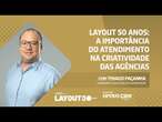 Layout 50 Anos: A importância do atendimento na criatividade das agências | Agir Especial 14.6.24