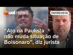 Bolsonaro pode ser condenado a mais de 10 anos de prisão; ato na Paulista não muda nada, diz jurista